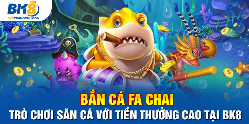 Bắn Cá FA Chai - Trò Chơi Săn Cá Với Tiền Thưởng Cao Tại BK8