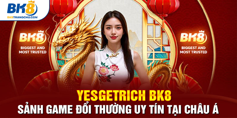 YesGetRich BK8 - Sảnh Game Đổi Thưởng Uy Tín Tại Châu Á